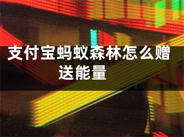 支付寶螞蟻森林怎么贈送能量 