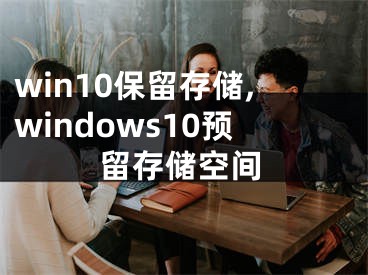 win10保留存儲,windows10預(yù)留存儲空間