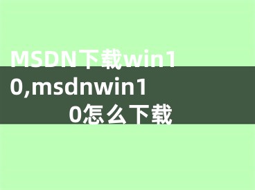 MSDN下載win10,msdnwin10怎么下載