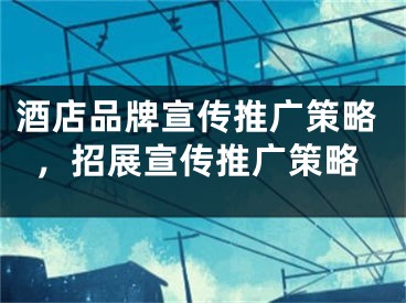 酒店品牌宣傳推廣策略，招展宣傳推廣策略