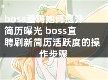 boss直聘如何提升簡(jiǎn)歷曝光 boss直聘刷新簡(jiǎn)歷活躍度的操作步驟