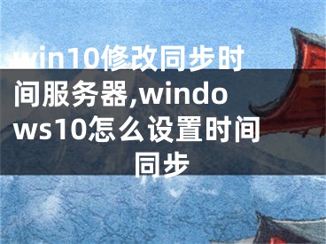 win10修改同步時間服務(wù)器,windows10怎么設(shè)置時間同步