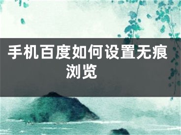 手機(jī)百度如何設(shè)置無痕瀏覽 