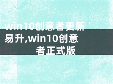 win10創(chuàng)意者更新易升,win10創(chuàng)意者正式版