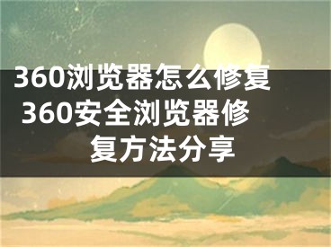 360瀏覽器怎么修復(fù) 360安全瀏覽器修復(fù)方法分享