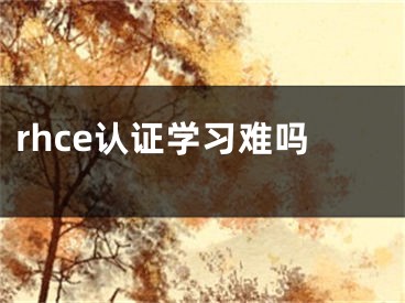 rhce認(rèn)證學(xué)習(xí)難嗎