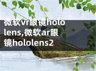 微軟vr眼鏡hololens,微軟ar眼鏡hololens2