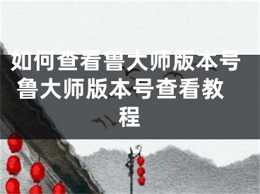 如何查看魯大師版本號 魯大師版本號查看教程