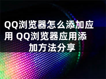 QQ瀏覽器怎么添加應(yīng)用 QQ瀏覽器應(yīng)用添加方法分享