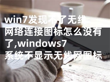 win7發(fā)現(xiàn)不了無線網(wǎng)絡(luò)連接圖標(biāo)怎么沒有了,windows7系統(tǒng)不顯示無線網(wǎng)圖標(biāo)