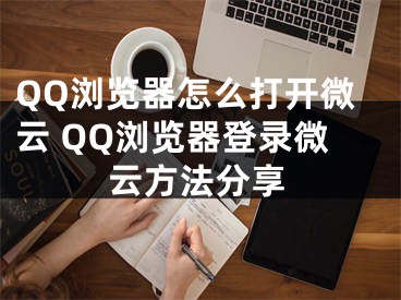 QQ瀏覽器怎么打開(kāi)微云 QQ瀏覽器登錄微云方法分享