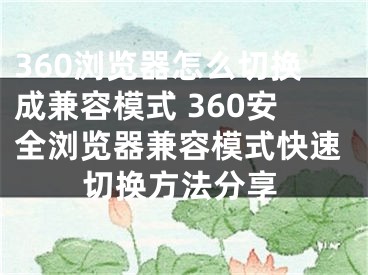 360瀏覽器怎么切換成兼容模式 360安全瀏覽器兼容模式快速切換方法分享