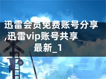 迅雷會(huì)員免費(fèi)賬號(hào)分享,迅雷vip賬號(hào)共享最新_1