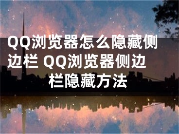 QQ瀏覽器怎么隱藏側(cè)邊欄 QQ瀏覽器側(cè)邊欄隱藏方法