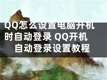 QQ怎么設(shè)置電腦開機(jī)時(shí)自動(dòng)登錄 QQ開機(jī)自動(dòng)登錄設(shè)置教程