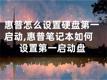 惠普怎么設(shè)置硬盤第一啟動(dòng),惠普筆記本如何設(shè)置第一啟動(dòng)盤