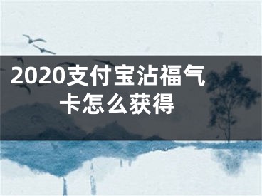 2020支付寶沾福氣卡怎么獲得 