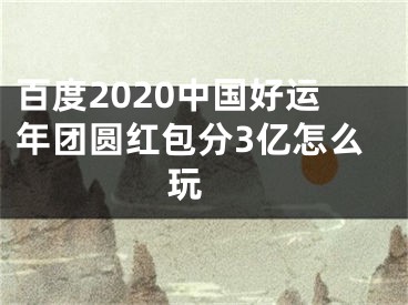 百度2020中國(guó)好運(yùn)年團(tuán)圓紅包分3億怎么玩 