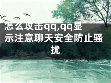 怎么攻擊qq,qq顯示注意聊天安全防止騷擾