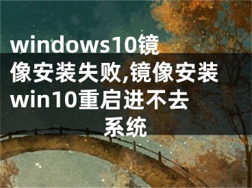 windows10鏡像安裝失敗,鏡像安裝win10重啟進(jìn)不去系統(tǒng)