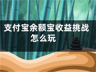 支付寶余額寶收益挑戰(zhàn)怎么玩 