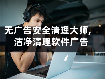 無廣告安全清理大師,潔凈清理軟件廣告