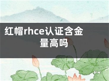 紅帽rhce認(rèn)證含金量高嗎