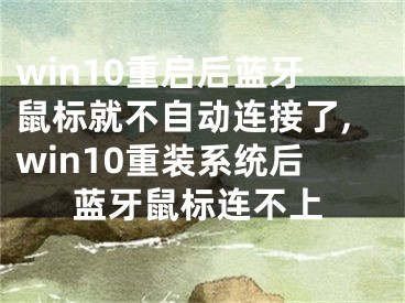 win10重啟后藍(lán)牙鼠標(biāo)就不自動連接了,win10重裝系統(tǒng)后藍(lán)牙鼠標(biāo)連不上