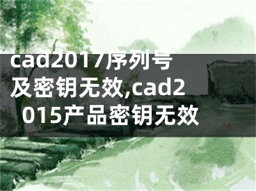 cad2017序列號及密鑰無效,cad2015產(chǎn)品密鑰無效