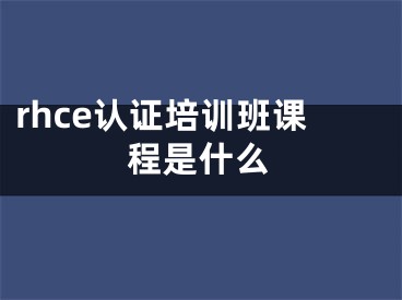 rhce認(rèn)證培訓(xùn)班課程是什么