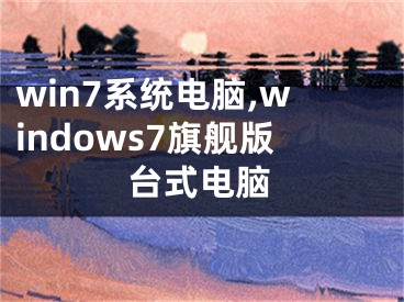 win7系統(tǒng)電腦,windows7旗艦版臺式電腦