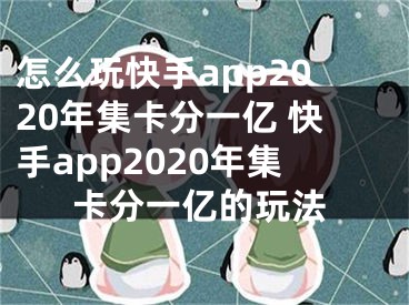 怎么玩快手app2020年集卡分一億 快手app2020年集卡分一億的玩法