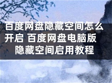 百度網(wǎng)盤隱藏空間怎么開啟 百度網(wǎng)盤電腦版隱藏空間啟用教程