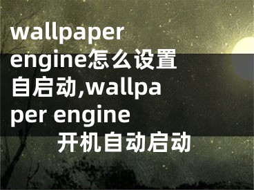 wallpaper engine怎么設(shè)置自啟動,wallpaper engine開機自動啟動