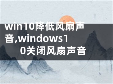 win10降低風(fēng)扇聲音,windows10關(guān)閉風(fēng)扇聲音