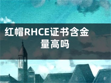 紅帽RHCE證書含金量高嗎