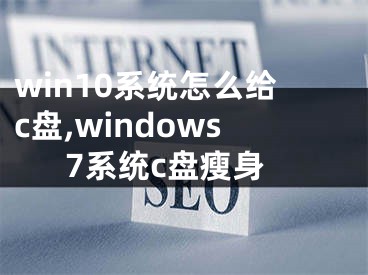 win10系統(tǒng)怎么給c盤(pán),windows7系統(tǒng)c盤(pán)瘦身