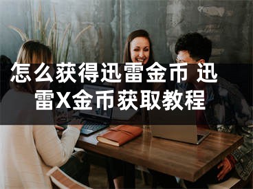 怎么獲得迅雷金幣 迅雷X金幣獲取教程