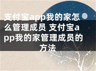 支付寶app我的家怎么管理成員 支付寶app我的家管理成員的方法