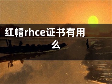 紅帽rhce證書有用么