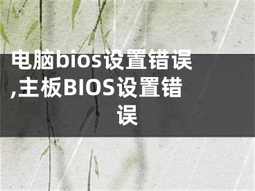 電腦bios設置錯誤,主板BIOS設置錯誤