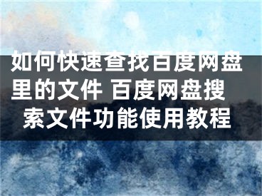 如何快速查找百度網(wǎng)盤里的文件 百度網(wǎng)盤搜索文件功能使用教程