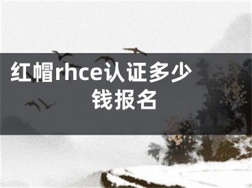 紅帽rhce認(rèn)證多少錢(qián)報(bào)名