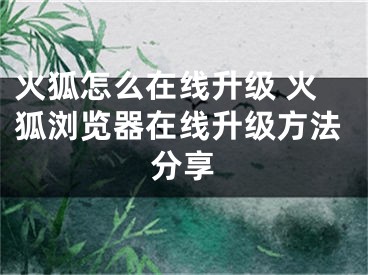 火狐怎么在線升級 火狐瀏覽器在線升級方法分享