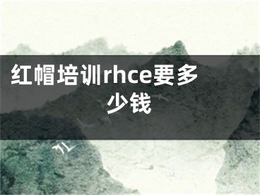 紅帽培訓rhce要多少錢