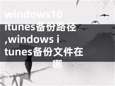 windows10 itunes備份路徑,windows itunes備份文件在哪