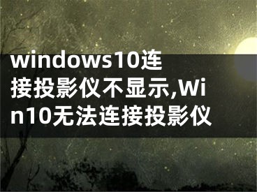 windows10連接投影儀不顯示,Win10無法連接投影儀