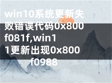 win10系統(tǒng)更新失敗錯(cuò)誤代碼0x800f081f,win11更新出現(xiàn)0x800f0988