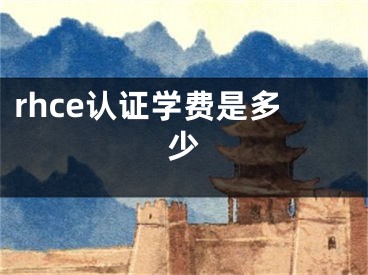 rhce認(rèn)證學(xué)費(fèi)是多少