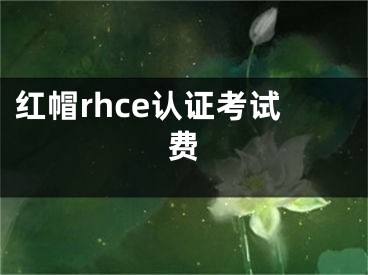 紅帽rhce認(rèn)證考試費(fèi)